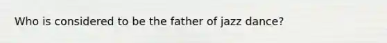 Who is considered to be the father of jazz dance?