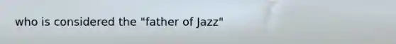 who is considered the "father of Jazz"