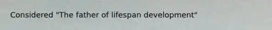 Considered "The father of lifespan development"