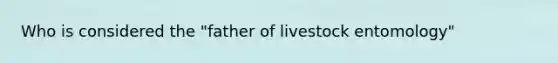 Who is considered the "father of livestock entomology"