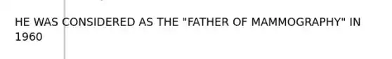 HE WAS CONSIDERED AS THE "FATHER OF MAMMOGRAPHY" IN 1960