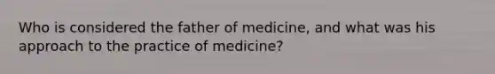 Who is considered the father of medicine, and what was his approach to the practice of medicine?