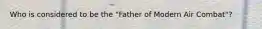 Who is considered to be the "Father of Modern Air Combat"?