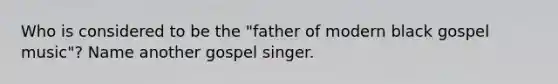 Who is considered to be the "father of modern black gospel music"? Name another gospel singer.