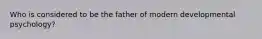 Who is considered to be the father of modern developmental psychology?