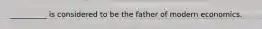 __________ is considered to be the father of modern economics.