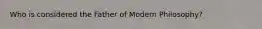 Who is considered the Father of Modern Philosophy?