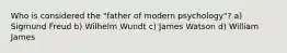 Who is considered the "father of modern psychology"? a) Sigmund Freud b) Wilhelm Wundt c) James Watson d) William James