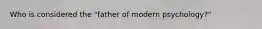 Who is considered the "father of modern psychology?"