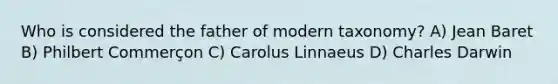 Who is considered the father of modern taxonomy? A) Jean Baret B) Philbert Commerçon C) Carolus Linnaeus D) Charles Darwin