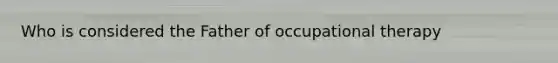 Who is considered the Father of occupational therapy