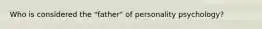 Who is considered the "father" of personality psychology?