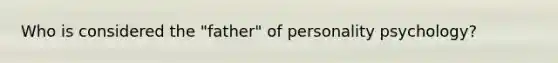 Who is considered the "father" of personality psychology?