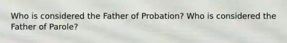 Who is considered the Father of Probation? Who is considered the Father of Parole?