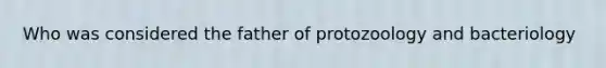 Who was considered the father of protozoology and bacteriology