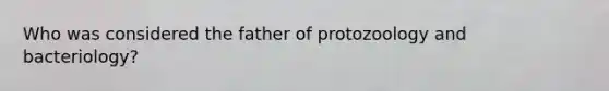Who was considered the father of protozoology and bacteriology?