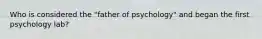 Who is considered the "father of psychology" and began the first psychology lab?