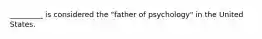 _________ is considered the "father of psychology" in the United States.