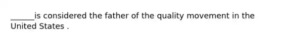 ______is considered the father of the quality movement in the United States .