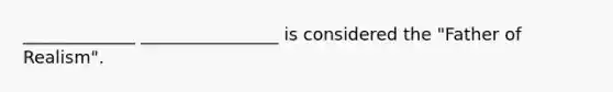 _____________ ________________ is considered the "Father of Realism".