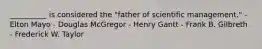 __________ is considered the "father of scientific management." - Elton Mayo - Douglas McGregor - Henry Gantt - Frank B. Gilbreth - Frederick W. Taylor