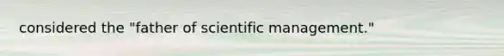 considered the "father of scientific management."