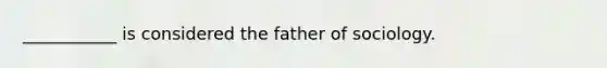 ___________ is considered the father of sociology.