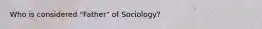 Who is considered "Father" of Sociology?