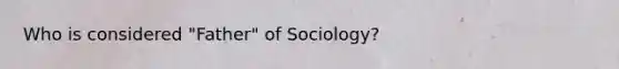 Who is considered "Father" of Sociology?