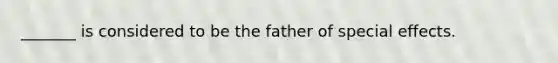 _______ is considered to be the father of special effects.