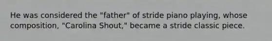 He was considered the "father" of stride piano playing, whose composition, "Carolina Shout," became a stride classic piece.