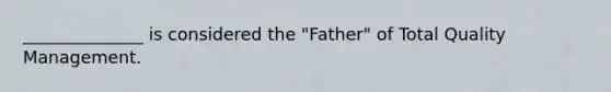 ______________ is considered the "Father" of Total Quality Management.