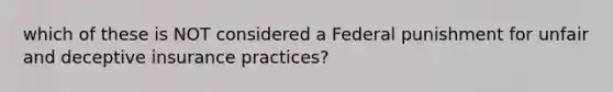 which of these is NOT considered a Federal punishment for unfair and deceptive insurance practices?