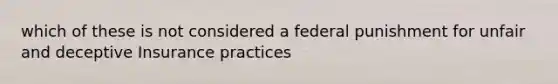 which of these is not considered a federal punishment for unfair and deceptive Insurance practices