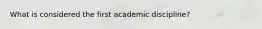 What is considered the first academic discipline?