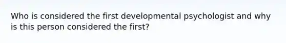 Who is considered the first developmental psychologist and why is this person considered the first?