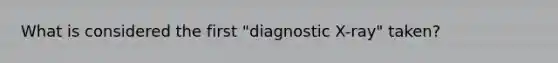 What is considered the first "diagnostic X-ray" taken?