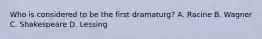 Who is considered to be the first dramaturg? A. Racine B. Wagner C. Shakespeare D. Lessing