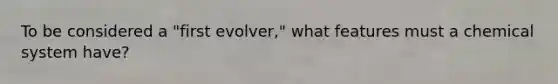 To be considered a "first evolver," what features must a chemical system have?