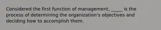 Considered the first function of management, _____ is the process of determining the organization's objectives and deciding how to accomplish them.