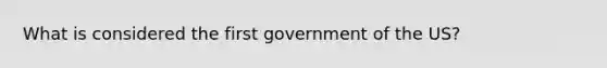 What is considered the first government of the US?