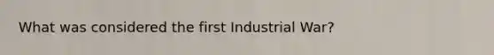 What was considered the first Industrial War?