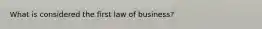 What is considered the first law of business?