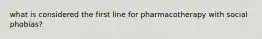 what is considered the first line for pharmacotherapy with social phobias?