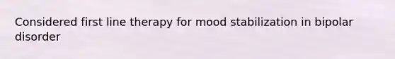 Considered first line therapy for mood stabilization in bipolar disorder