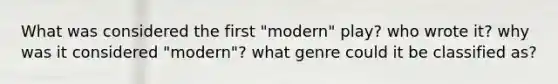 What was considered the first "modern" play? who wrote it? why was it considered "modern"? what genre could it be classified as?