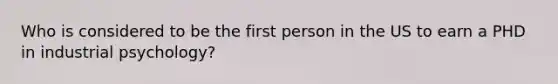 Who is considered to be the first person in the US to earn a PHD in industrial psychology?