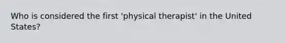 Who is considered the first 'physical therapist' in the United States?