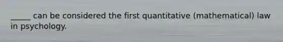 _____ can be considered the first quantitative (mathematical) law in psychology.