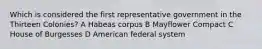 Which is considered the first representative government in the Thirteen Colonies? A Habeas corpus B Mayflower Compact C House of Burgesses D American federal system